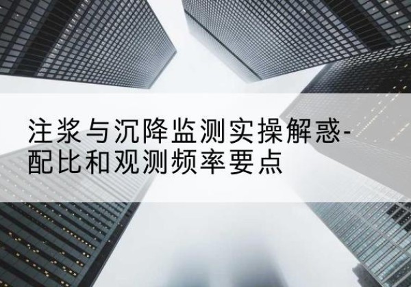 襄城水泥浆配比不当会不会造成注浆管堵管？-注浆与沉降监测实操解惑-配比和观测频率要点
